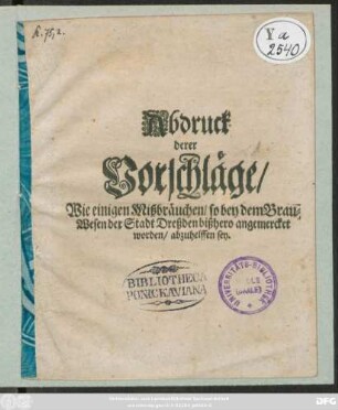 Abdruck derer Vorschläge/ Wie einigen Mißbräuchen/ so bey dem Brau-Wesen der Stadt Dreßden bißhero angemercket worden/ abzuhelffen sey : [Sign. Dreßden den 1. Sept. 1698.]
