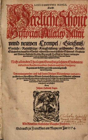 Loci Commvnes Manlii, Das ist: Herrliche Schöne Historien Allerley Alten vnnd neuwen Exempel, Gleichniß, Sprüche, Rahtschläge ... : Nicht allein den Theologen, Gerechtsgelehrten ... sondern auch den Oberherrn, Regenten vnd Befehltragern, sehr notwendig ...