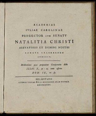 Academiae Ivliae Carolinae Prorector Cvm Senatv Natalitia Christi Servatoris Et Domini Nostri Sancte Celebranda Indicit : Meditationi piae proponitur Comparatio dicti Iesai. X. 20 - 23. cum asserto Rom. IX, 27 sq.