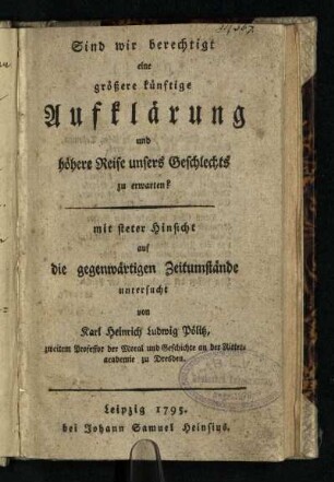 Sind wir berechtigt eine größere künftige Aufklärung und höhere Reife unsers Geschlechts zu erwarten? : mit steter Hinsicht auf die gegenwärtigen Zeitumstände untersucht