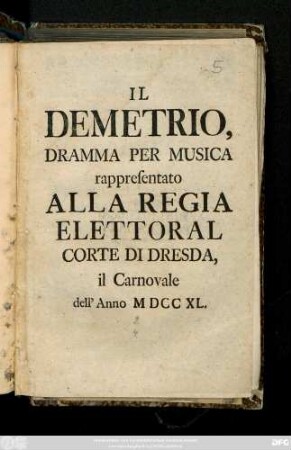 Il Demetrio : Dramma Per Musica rappresentato Alla Regia Elettoral Corte Di Dresda, il Carnovale dell' Anno MDCCXL.