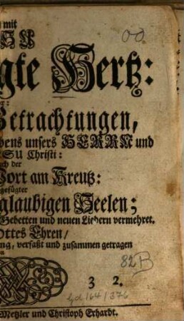 Das mit Jesu Gekreuzigte Hertz: Oder Andächtige Betrachtungen, Deß bittern Leidens und Sterbens unsers Herrn und Heylandes Jesu Christi: Wie auch der Sieben letzten Wort am Kreutz : Samt angefügter Kreutz-Presse der glaubigen Seelen; Mit vielen Sinn-Bildern, geistreichen Gebetten und neuen Liedern vermehret
