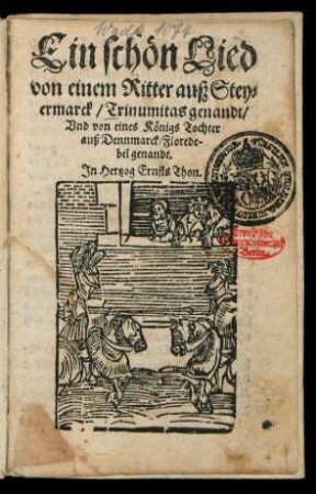 Ein schœn Lied || von einem Ritter auß Stey=||ermarck/ Trinumitas genandt/|| Vnd von eines Kœnigs Tochter || auß Dennmarck/ Florede-||bel genandt.|| Jn Hertzog Ernsts Thon.||