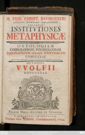 M. Frid. Christ. Bavmeisteri Avgvsti Gymnasii Gorlicensis Rectoris Institvtiones Metaphysicæ, Ontologiam Cosmologiam, Psychologiam, Theologiam Deniqve Natvralem Complexae : Methodo VVolfii Adornatae