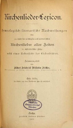 Kirchenlieder-Lexicon : Hymnologisch-literarische Nachweisungen über ca. 4500 der wichtigsten und verbreitetsten Kirchenlieder aller Zeiten in alphabetischer Folge nebst einer Übersicht der Liederdichter, 1. Die Lieder aus den Buchstaben A - I umfassend