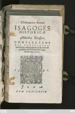 Millenarius Sextus || ISAGOGES || HISTORICAE || Matthaei Dresseri,|| COMPLECTENS || RES PRAECIPVAS,|| maximaeq; memorabiles in Ecclesia & || politia, ab Othone III. vsq; || ad annum 1591.||