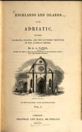 Highlands and islands of the Adriatic, including Dalmatia, Croatia, and the Southern provinces of the Austrian Empire : in two volumes: with illustrations. Vol. 1.