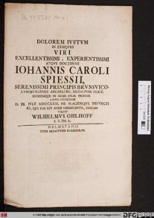 Dolorem Ivstvm In Exseqviis Viri Excellentissimi, Experientissimi Atqve Doctissimi Iohannis Caroli Spiessii ... D. XII. Jvlii MDCCXXIX. Pie Placideqve Defvncti ... Testari Volvit Wilhlemvs Ohlhoff S. S. Th. St.