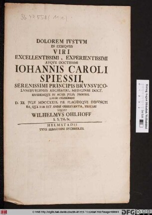 Dolorem Ivstvm In Exseqviis Viri Excellentissimi, Experientissimi Atqve Doctissimi Iohannis Caroli Spiessii ... D. XII. Jvlii MDCCXXIX. Pie Placideqve Defvncti ... Testari Volvit Wilhlemvs Ohlhoff S. S. Th. St.