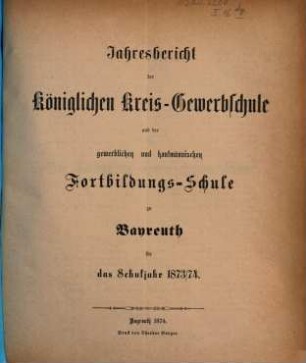 Jahresbericht der Königlichen Kreis-Gewerbschule und der Gewerblichen und Kaufmännischen Fortbildungs-Schule zu Bayreuth für das Schuljahr .... 1873/74