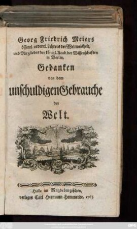 Georg Friedrich Meiers öffentl. ordentl. Lehrer der Weltweisheit, und Mitgliedes der königl. Acad. der Wissenschaften in Berlin, Gedanken von dem unschuldigen Gebrauche der Welt.
