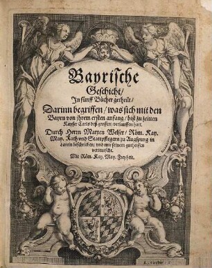 Bayrische Geschicht : Jn fünff Bücher getheilt, Darinn begriffen, was sich mit den Bayrn von ihrem ersten anfang, bis zu zeitten Kayser Carls deß grossen verlauffen hatt