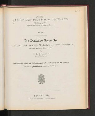 No.2. Die Deutsche Seewarte. II. Rückblick auf die Thätigkeit der Seewarte. (Mit einem Anhange und 17 Kurven-Tafeln.) Von Dr. G. Neumayer, Direktor der Seewarte. Vergleichende Temperatur-Beobachtungen auf dem Reservoir bei der Seewarte. Von Dr. E. Duderstedt, Hilfsarbeiter des Direktors. Hamburg, 1889. Gedruckt bei Hammerich & Lesser in Altona.