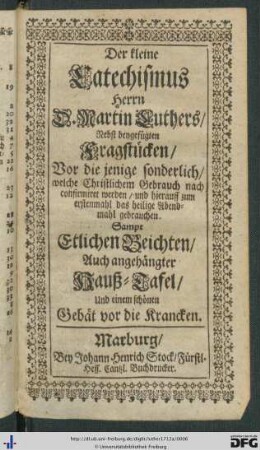 Der kleine Catechismus Herrn Martin Luthers : Nebst beygefügten Fragstücken/ Vor die jenige sonderlich/ welche Christlichem Gebrauch nach confirmiret werden/ und hierauff zum erstenmahl das heilige Abendmahl gebrauchen