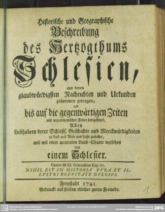 Historische und Geographische Beschreibung des Herzogthums Schlesien : aus denen glaubwürdigsten Nachrichten und Urkunden zusammen getragen, und bis auf die gegenwärtigen Zeiten ...fortgesetzet, ... mit einer accuraten Land-Charte versehen