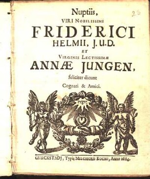 Nuptiis, Viri Nobilissimi Friderici Helmii, J.U.D. Et Virginis Lectissimæ Annæ Jungen, feliciter dicunt Cognati & Amici