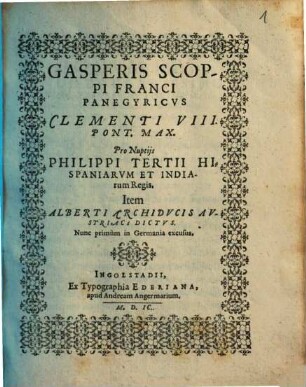 Gasperis Scoppi Franci Panegyricvs Clementi VIII. Pont. Max. Pro Nuptijs Philippi Tertii Hispaniarvm Et Indiarum Regis. Item Alberti Archidvcis Avstriaci Dictvs