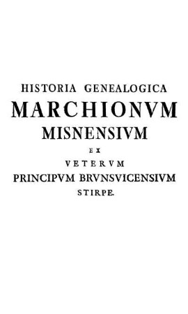 Historia Genealogica Marchionvm Misnensivm Ex Vetervm Principvm Brvnsvicensivm Stirpe.