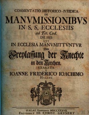 Commentatio histor.-iurid. de manumissionibus in ss. ecclesiis ad tit. cod. de his qui in ecclesiam monumittuntur : von Freylassung der Knechte in den Kirchen