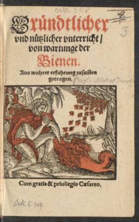 Gründtlicher || vnd nützlicher vnterricht/|| von wartunge der || Bienen.|| Aus wahrer erfahrung zusam̃en || getragen.||