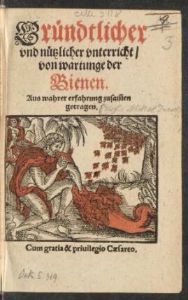 Gründtlicher || vnd nützlicher vnterricht/|| von wartunge der || Bienen.|| Aus wahrer erfahrung zusam̃en || getragen.||