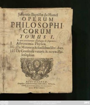 1: In quo continentur tractatus hi sequentes: I. Astronomia Physica. II. De Meteoris & fossilibus libri duo. III. De Consensu veteris & novae Philosophiae