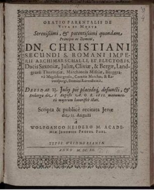 Oratio Parentalis De Vita Et Morte ... Dn. Christiani Secundi ... Electoris, Ducis Saxoniae ... : Dresdae 23. Iulii pie placideq[ue] defuncti, & Fribergae die 6. Augusti A.O.R. 1611. monumentis maiorum honorifice illati