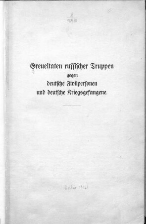 Greueltaten russischer Truppen gegen deutsche Zivilpersonen und deutsche Kriegsgefangene : [Denkschrift] ; dat. Berlin, d. 25. März 1915