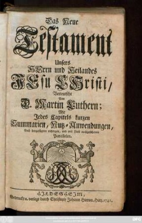 Das Neue Testament Unsers Herrn und Heilandes Jesu Christi : Verteutscht Von D. Martin Luthern; Mit Jedes Capitels kurzen Summarien, Nutz-Anwendungen, Auch beygefügten richtigen, und mit Fleiß nachgesehenen Parallelen