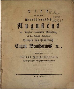Lied auf das hohe Vermählungsfest Augustens, der königlich-bairischen Prinzessinn, mit dem k. k. Prinzen von Frankreich Eugen Beauharnais [et]c.