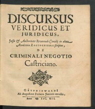 Discursus Veridicus Et Iuridicus, Iussu & Auctoritate Reverendi Concilii in alma Academia Rostochiensi scriptus, De Criminali Negotio Castriciano