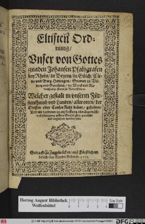 Eltisten Ordnung/ Unser von Gottes gnaden Johansen Pfaltzgrafen bey Rhein/ in Beyern/ Zu Gülch/ Cleve und Berg Hertzogen/ Graven zu Veldentz und Sponheim/ der Marck und Ravenspurg/ Herrn zu Ravenstein [et]c. : Welcher gestalt in unserm Fürstenthumb und Landen/ aller orten/ der Eltisten oder Censor Raht besetzt/ gehalten/ Und wie darinnen/ zu abschaffung aller ärgernüsse/ und pflantzung wahrer Gottseligkeit/ procedirt und verfahren werden solle