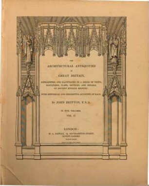 The architectural Antiquities of Great Britain represented and illustrated in a series of views, elevations, plans, sections and details of ancient english edifices : with historical and descriptive accounts of each ; in five volumes, 2