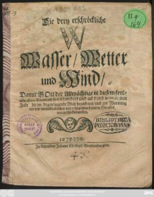 Die drey erschröckliche W Wasser/ Wetter und Wind : Damit Gott der Allmächtige in diesem forteilenden Tausend sechshundert und acht und neunzigsten Jahr die im Argen liegende Welt bezeichnen/ und zur Warnung vor den unausbleiblichen und erfolgenden härtern Straffen voran schicken wollen