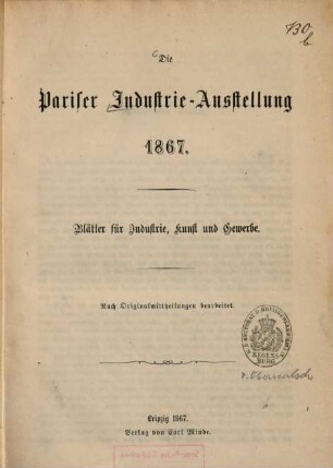 Die Pariser Industrie-Ausstellung 1867 : Blätter für Industrie, Kunst und Gewerbe. Nach Originalmittheilungen bearbeitet