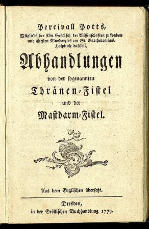 Percivall Potts, Mitglieds der Kön. Gesellsch. der Wissenschaften zu London und ältesten Wundarztes am St. Bartholomäus-Hospitale daselbst, Abhandlungen von der sogenannten Thränen-Fistel und der Mastdarm-Fistel