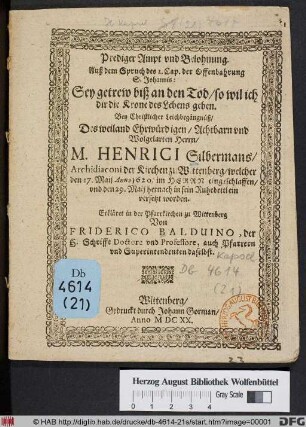 Prediger Ampt und Belohnung. Auß dem Spruch des 2. Cap. der Offenbahrung S. Johannis: Sey getrew biß an den Tod/ so wil ich dir die Krone des Lebens geben : Bey Christlicher Leichbegängnüß/ Des ... Herrn/ M. Henrici Silbermans/ Archidiaconi der Kirchen zu Wittenberg/ welcher den 27. Maij 1620. im Herrn eingeschlaffen/ und den 29. Maij hernach in sein Ruhebettlein versetzt worden. Erkläret in der Pfarrkirchen zu Wittenberg