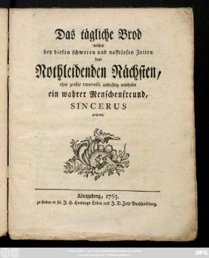 Das tägliche Brod, welches bey diesen schweren und nahrlosen Zeiten dem Nothleidenden Nächsten, ohne grosses Interesse aufrichtig mittheilet ein wahrer Menschenfreund, Sincerus genannt