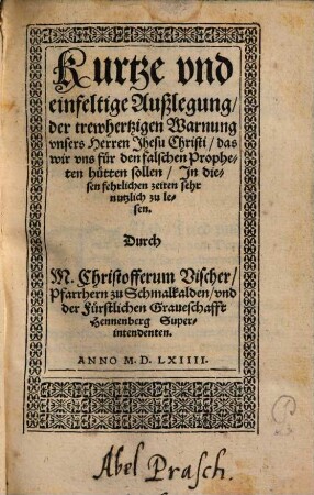 Kurtze vnd einfeltige Außlegung der trewhertzigen Warnung vnsers Herren Jhesu Christi, das wir vns für den falschen Propheten hütten sollen : Jn diesen fehrlichen zeiten sehr nutzlich zu lesen