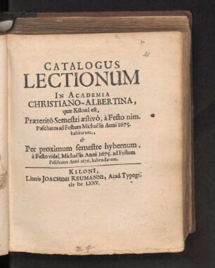 SS 1675u. WS 1675/76: Catalogus Lectionum In Academia Chistiano-Albertina, quæ KilonI est, Præteritô Semestri æstivô, à Festo nim. Paschatos ad Festum Meichaëlis Anni 1675. habitarum, & Per proximum semestre hybernum, à Festo videl. Michaëlis Anni 1675. ad Festum Paschatos Anni 1676. habendarum.