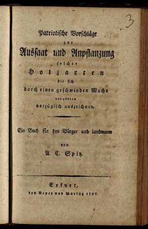 Patriotische Vorschläge zur Aussaat und Anpflanzung solcher Holzarten die sich durch einen geschwinden Wuchs vor andern vorzüglich auszeichnen : Ein Buch für den Bürger und Landmann