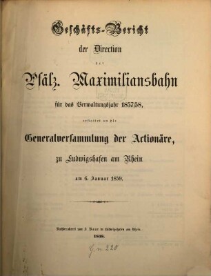 Geschäfts-Bericht der Direction der Pfälz. Maximiliansbahn : für das Verwaltungsjahr ... erst. an die Generalversammlung der Actionäre zu Ludwigshafen a. Rh. 1857/58 (1859)