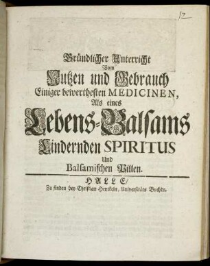 Gründlicher Unterricht Vom Nutzen und Gebrauch Einiger bewerthesten Medicinen, Als eines Lebens-Balsams Lindernden Spiritus Und Balsamischen Pillen