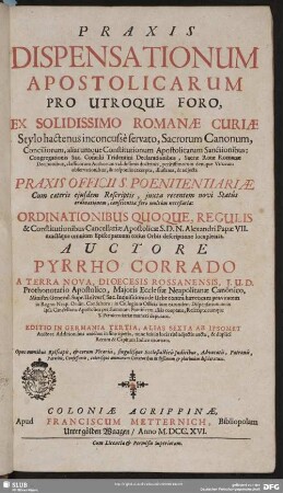 [1]: Praxis Dispensationum Apostolicarum Pro Utroque Foro, Ex Solidissimo Romanae Curiae Stylo hactenus inconcusse servato, Sacrorum Canonum, Conciliorum, aliarumque Constitutionum Apostolicarum Sanctionibus ... : ... adiecta Praxis Officii S. Poenitentiariae; Cum ... Ordinationibus Quoque, Regulis & Constitutionibus Cancellariae Apostolicae S. D. N. Alexandri Papae VII. ...