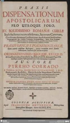 [1]: Praxis Dispensationum Apostolicarum Pro Utroque Foro, Ex Solidissimo Romanae Curiae Stylo hactenus inconcusse servato, Sacrorum Canonum, Conciliorum, aliarumque Constitutionum Apostolicarum Sanctionibus ... : ... adiecta Praxis Officii S. Poenitentiariae; Cum ... Ordinationibus Quoque, Regulis & Constitutionibus Cancellariae Apostolicae S. D. N. Alexandri Papae VII. ...