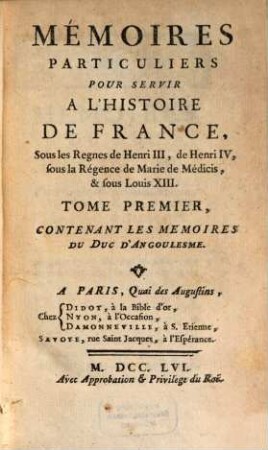 Mémoires Particuliers Pour Servir À L'Histoire De France : Sous les Regnes de Henri III, de Henri IV, sous la Régence de Marie de Médicis, & sous Louis XIII., Tome Premier. Contenant Les Mémoires Du Duc D'Angoulesme