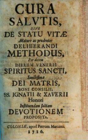 Cura Salutis, Sive De Statu Vitae Mature ac prudenter Deliberandi Methodus : Per decem Dierum Veneris Spiritus Sancti, Sanctissimae Dei Matris, Boni Consilii, Ss. Ignatii & Xaverii Honori Instituendam solitam Devotionem Proposita