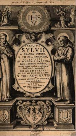 Francisci Sylvii A Brania Comitis, S. Theol. Doctoris, Et Eivsdem In Academia Dvacena Regij ac Ordinarij Professoris ... Commentarivs In Totam Primam Partem S. Tho. Aqvinatis Doctoris Angelici Et Commvnis