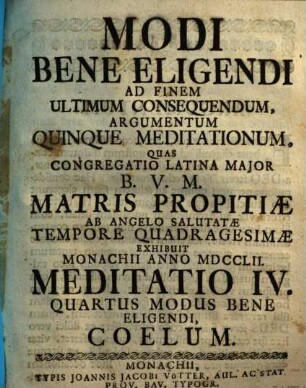 Modi Bene Eligendi Ad Finem Ultimum Consequendum, Argumentum Quinque Meditationum : Quas Congregatio Latina Major B.V.M. Matris Propitiæ ab Angelo Salutatæ Tempore Quadragesimæ Exhibuit Monachii Anno MDCCLII., Meditatio IV.. Quartus Modus Bene Eligendi, Coelum