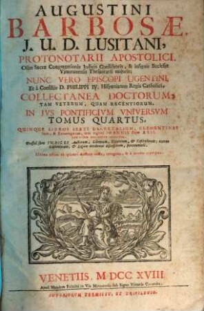 Augustini Barbosae, J. U. D. Lusitani, ... Collectanea Doctorum, Tam Veterum, Quam Recentiorum, In Jus Pontificium Universum, 4. Quinque Libros Sexti Decretalium, Clementinas Item, & Extravagantes ... continens